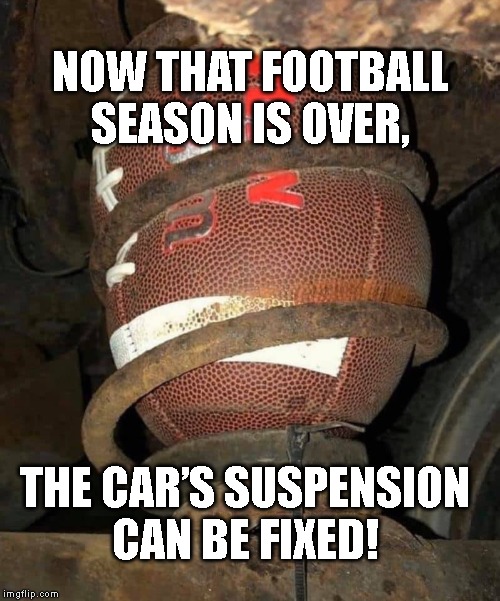 football car repair | NOW THAT FOOTBALL SEASON IS OVER, THE CAR’S SUSPENSION 
CAN BE FIXED! | image tagged in football car repair | made w/ Imgflip meme maker