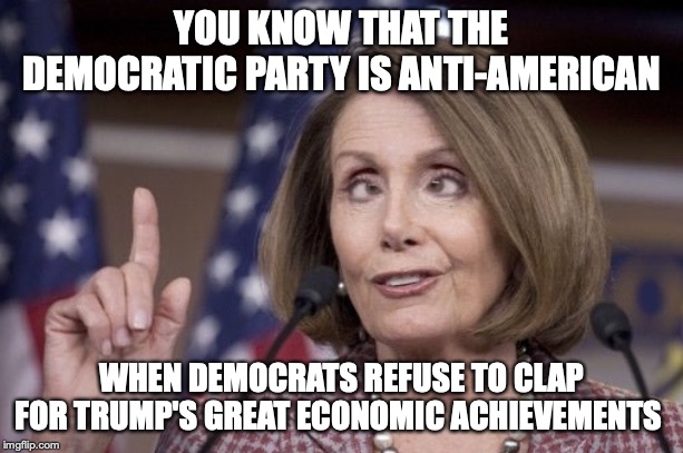 As seen in Trump's state of the union. The radical left doesn't like that America is prospering under Trump. | YOU KNOW THAT THE DEMOCRATIC PARTY IS ANTI-AMERICAN; WHEN DEMOCRATS REFUSE TO CLAP FOR TRUMP'S GREAT ECONOMIC ACHIEVEMENTS | image tagged in crazy liberals,stupid liberals,nancy pelosi is crazy,sotu,state of the union | made w/ Imgflip meme maker