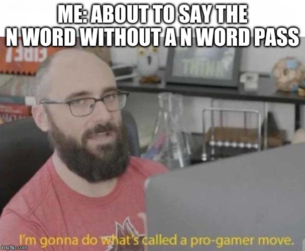 Pro Gamer move | ME: ABOUT TO SAY THE N WORD WITHOUT A N WORD PASS | image tagged in pro gamer move | made w/ Imgflip meme maker