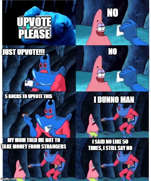 patrick make sense to me | 5 BUCKS TO UPVOTE THIS I SAID NO LIKE 50 TIMES, I STILL SAY NO NO NO JUST UPVOTE!!! UPVOTE PLEASE I DUNNO MAN MY MOM TOLD ME NOT TO TAKE MON | image tagged in patrick make sense to me | made w/ Imgflip meme maker