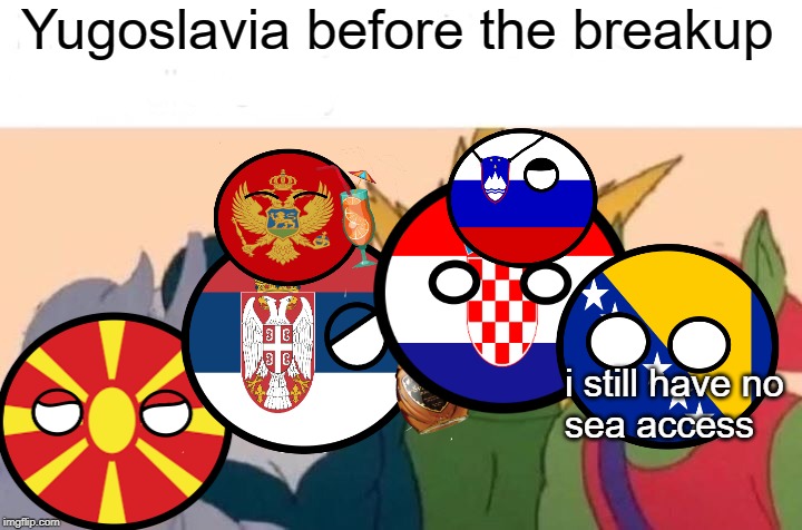 Yugoslavia | Yugoslavia before the breakup; i still have no
sea access | image tagged in yugoslavia poltics,politics,yugoslavia,balkans | made w/ Imgflip meme maker