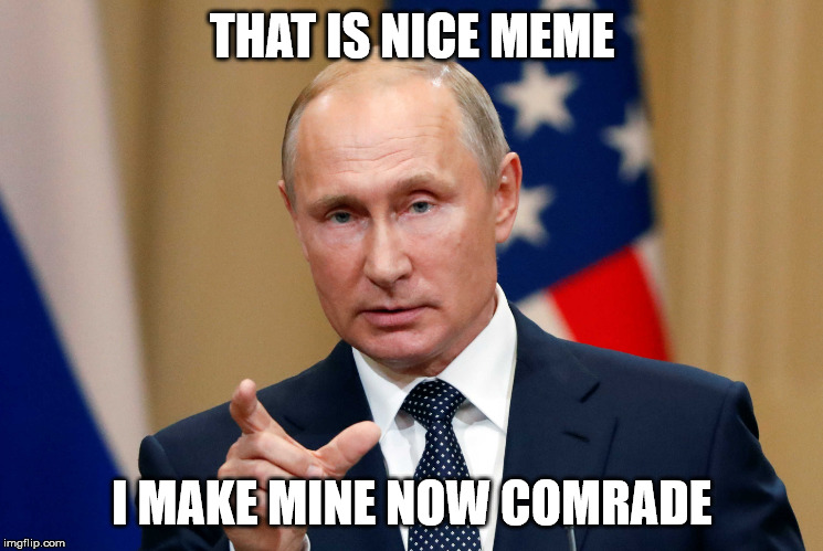 Vladimir Putin Holding | THAT IS NICE MEME; I MAKE MINE NOW COMRADE | image tagged in vladimir putin holding | made w/ Imgflip meme maker
