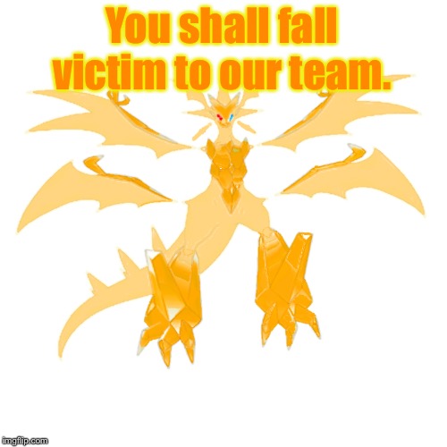 You shall fall victim to our team. | image tagged in prisam the necrozma | made w/ Imgflip meme maker