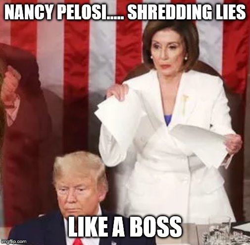 Pelosi shreds Lies | NANCY PELOSI..... SHREDDING LIES; LIKE A BOSS | image tagged in pelosi shreds lies | made w/ Imgflip meme maker