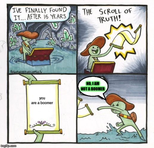 The Scroll Of Truth | NO, I AM NOT A BOOMER; you are a boomer | image tagged in memes,the scroll of truth | made w/ Imgflip meme maker