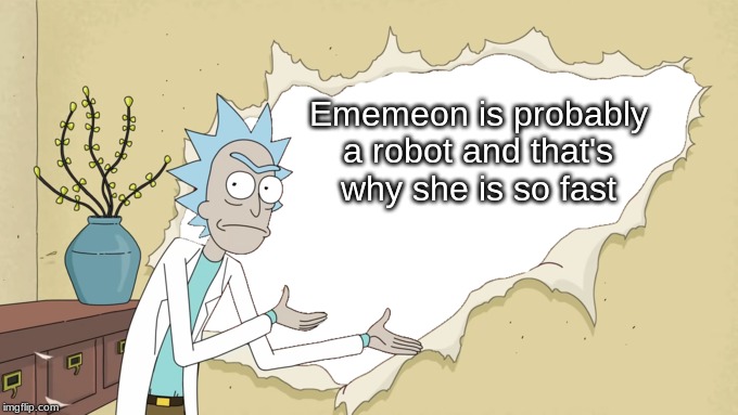 (("Justin Y. Moment" - A certain mod that likes to abuse his powers)) | Ememeon is probably a robot and that's why she is so fast | image tagged in rick wall | made w/ Imgflip meme maker