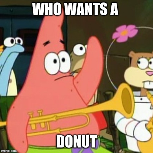 No Patrick Meme | WHO WANTS A; DONUT | image tagged in memes,no patrick | made w/ Imgflip meme maker