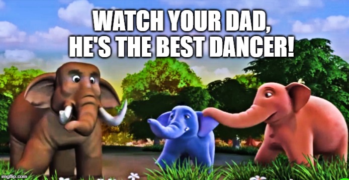 Elephant Dance | WATCH YOUR DAD, HE'S THE BEST DANCER! | image tagged in elephant | made w/ Imgflip meme maker