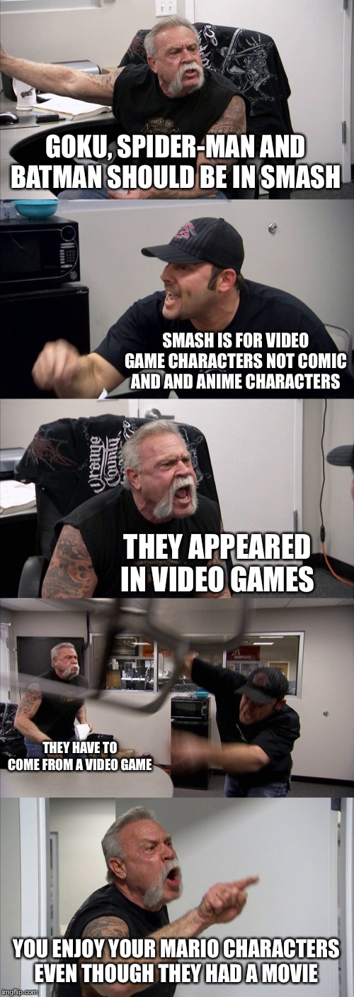 American Chopper Argument Meme | GOKU, SPIDER-MAN AND BATMAN SHOULD BE IN SMASH SMASH IS FOR VIDEO GAME CHARACTERS NOT COMIC AND AND ANIME CHARACTERS THEY APPEARED IN VIDEO  | image tagged in memes,american chopper argument | made w/ Imgflip meme maker