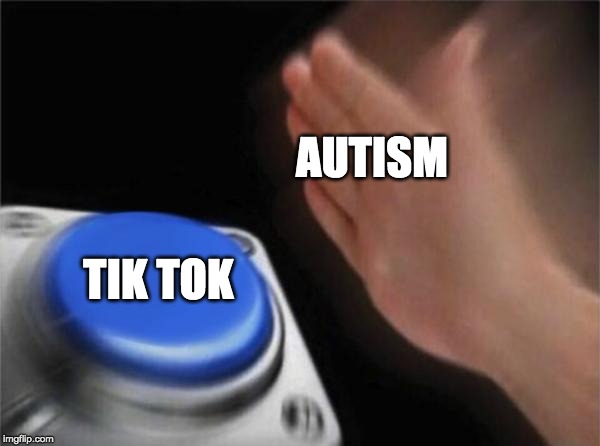 Blank Nut Button | AUTISM; TIK TOK | image tagged in memes,blank nut button | made w/ Imgflip meme maker