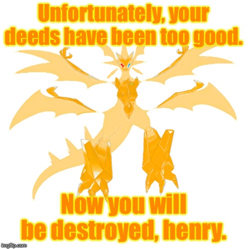 Unfortunately, your deeds have been too good. Now you will be destroyed, henry. | image tagged in prisam the necrozma | made w/ Imgflip meme maker