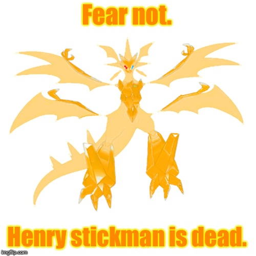 Fear not. Henry stickman is dead. | image tagged in prisam the necrozma | made w/ Imgflip meme maker