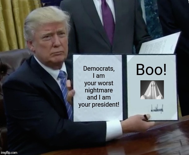 Trump shows Democrats his favorite scary book | Boo! Democrats, I am your worst nightmare and I am your president! | image tagged in trump bill signing,scary,democrats | made w/ Imgflip meme maker