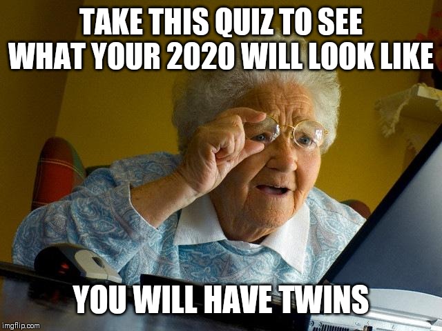 Grandma Finds The Internet | TAKE THIS QUIZ TO SEE WHAT YOUR 2020 WILL LOOK LIKE; YOU WILL HAVE TWINS | image tagged in memes,grandma finds the internet,online quizzes be like,facebook quiz | made w/ Imgflip meme maker