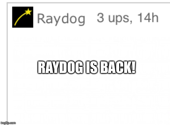 Raydog has returned! | RAYDOG IS BACK! | image tagged in raydog | made w/ Imgflip meme maker