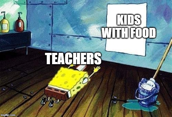 Spongebob bows down | KIDS WITH FOOD; TEACHERS | image tagged in spongebob bows down | made w/ Imgflip meme maker