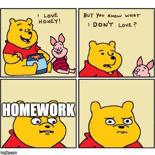 HOMEWORK | image tagged in winnie the pooh,memes | made w/ Imgflip meme maker