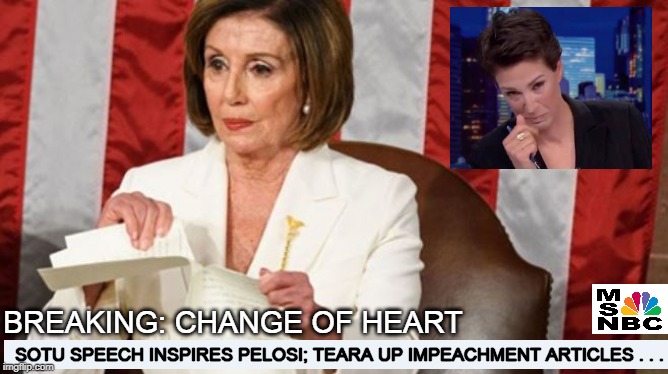 There, fixed that for ya | BREAKING: CHANGE OF HEART; SOTU SPEECH INSPIRES PELOSI; TEARA UP IMPEACHMENT ARTICLES . . . | image tagged in donald trump,nancy pelosi,politics,conservatives,funny memes,impeachment | made w/ Imgflip meme maker