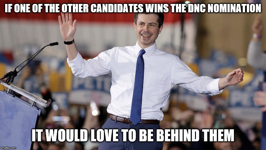 Pete Buttigieg | IF ONE OF THE OTHER CANDIDATES WINS THE DNC NOMINATION; IT WOULD LOVE TO BE BEHIND THEM | image tagged in pete buttigieg | made w/ Imgflip meme maker