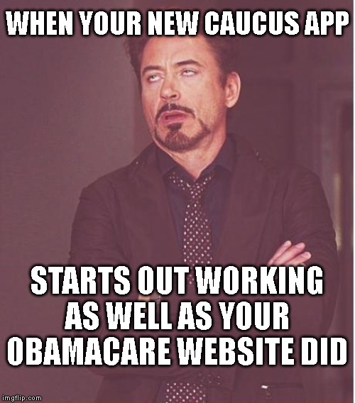 Face You Make Robert Downey Jr | WHEN YOUR NEW CAUCUS APP; STARTS OUT WORKING AS WELL AS YOUR OBAMACARE WEBSITE DID | image tagged in memes,face you make robert downey jr | made w/ Imgflip meme maker