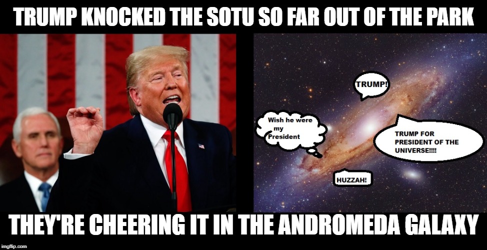 The Best State of the Union Address of My Lifetime | TRUMP KNOCKED THE SOTU SO FAR OUT OF THE PARK; THEY'RE CHEERING IT IN THE ANDROMEDA GALAXY | image tagged in memes,trump,the truth,mxm | made w/ Imgflip meme maker