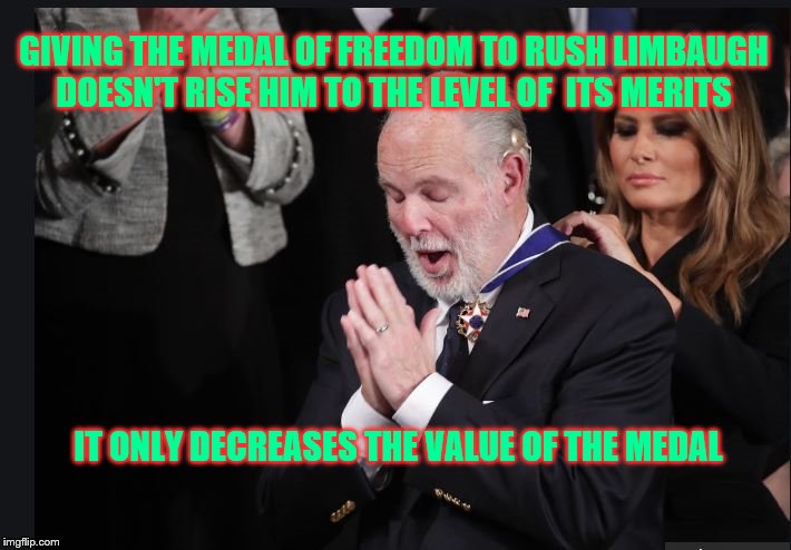 The Merits of Freedom | GIVING THE MEDAL OF FREEDOM TO RUSH LIMBAUGH DOESN'T RISE HIM TO THE LEVEL OF  ITS MERITS; IT ONLY DECREASES THE VALUE OF THE MEDAL | image tagged in rush limbaugh,politics,trump,conservative bias,white house,media bias | made w/ Imgflip meme maker