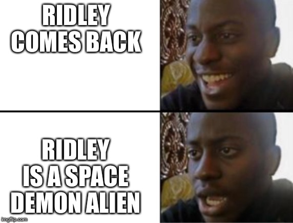 Oh yeah! Oh no... | RIDLEY COMES BACK RIDLEY IS A SPACE DEMON ALIEN | image tagged in oh yeah oh no | made w/ Imgflip meme maker