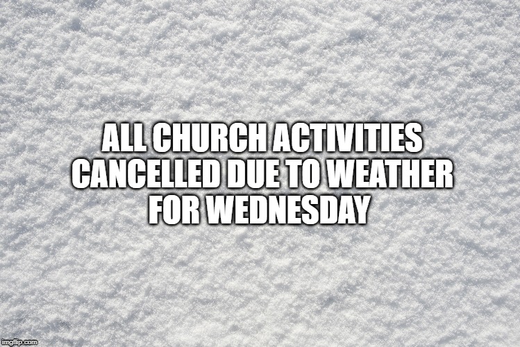 ALL CHURCH ACTIVITIES
CANCELLED DUE TO WEATHER
FOR WEDNESDAY | made w/ Imgflip meme maker