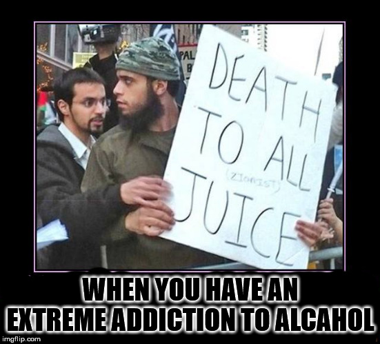 drink up | WHEN YOU HAVE AN EXTREME ADDICTION TO ALCAHOL | image tagged in first world problems | made w/ Imgflip meme maker