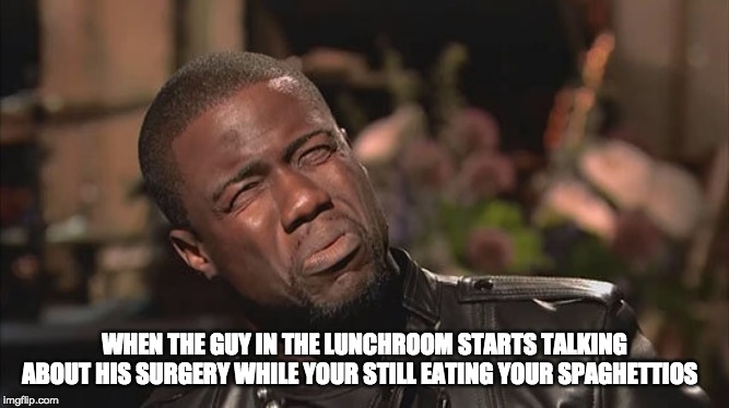 Kevin Hart screw face | WHEN THE GUY IN THE LUNCHROOM STARTS TALKING ABOUT HIS SURGERY WHILE YOUR STILL EATING YOUR SPAGHETTIOS | image tagged in kevin hart screw face | made w/ Imgflip meme maker