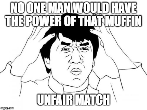 Jackie Chan WTF Meme | NO ONE MAN WOULD HAVE THE POWER OF THAT MUFFIN UNFAIR MATCH | image tagged in memes,jackie chan wtf | made w/ Imgflip meme maker