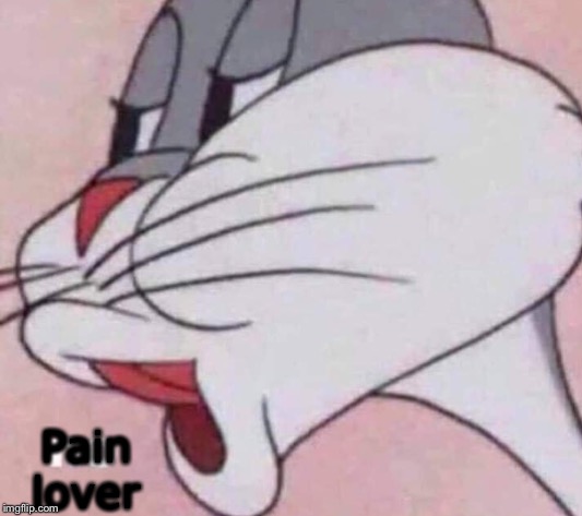 No bugs bunny | Pain lover | image tagged in no bugs bunny | made w/ Imgflip meme maker