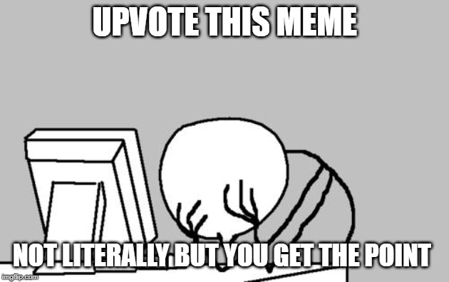 Computer Guy Facepalm | UPVOTE THIS MEME; NOT LITERALLY BUT YOU GET THE POINT | image tagged in memes,computer guy facepalm | made w/ Imgflip meme maker