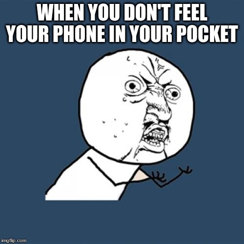 Y U No | WHEN YOU DON'T FEEL YOUR PHONE IN YOUR POCKET | image tagged in memes,y u no | made w/ Imgflip meme maker