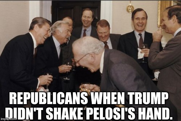 Laughing Men In Suits Meme | REPUBLICANS WHEN TRUMP DIDN'T SHAKE PELOSI'S HAND. | image tagged in memes,laughing men in suits | made w/ Imgflip meme maker