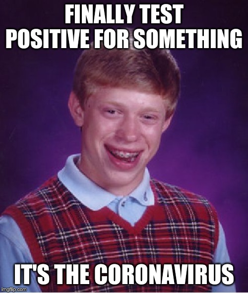 Bad Luck Brian Meme | FINALLY TEST POSITIVE FOR SOMETHING; IT'S THE CORONAVIRUS | image tagged in memes,bad luck brian | made w/ Imgflip meme maker