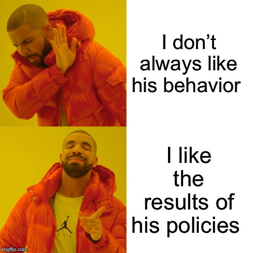 Drake Hotline Bling Meme | I don’t always like his behavior I like the results of his policies | image tagged in memes,drake hotline bling | made w/ Imgflip meme maker