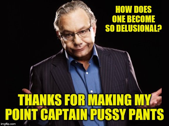 Lewis Black | HOW DOES ONE BECOME SO DELUSIONAL? THANKS FOR MAKING MY POINT CAPTAIN PUSSY PANTS | image tagged in lewis black | made w/ Imgflip meme maker