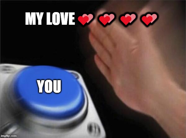 Blank Nut Button | MY LOVE💕💕💕💕; YOU | image tagged in memes,blank nut button | made w/ Imgflip meme maker