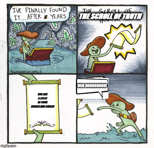 The Scroll Of Truth Meme | THE SCROLL OF TRUTH; 6; UGH NOOOOOOOO! YOU ARE A CUTIE IN YOUR BOUCH AND CHOCH | image tagged in memes,the scroll of truth | made w/ Imgflip meme maker