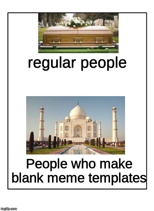 Respect | regular people; People who make blank meme templates | image tagged in blank template,memes | made w/ Imgflip meme maker