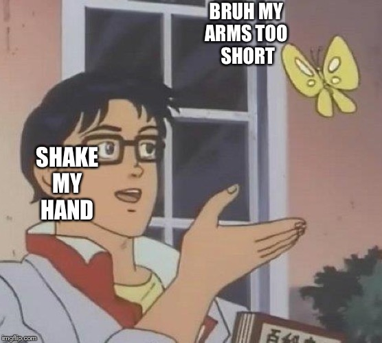 Made six months ago:( | BRUH MY 
ARMS TOO 
SHORT; SHAKE
MY
HAND | image tagged in memes,is this a pigeon | made w/ Imgflip meme maker
