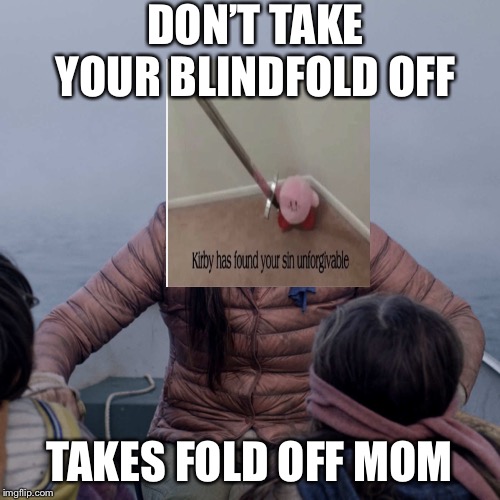 Bird Box Meme | DON’T TAKE YOUR BLINDFOLD OFF; TAKES FOLD OFF MOM | image tagged in memes,bird box | made w/ Imgflip meme maker