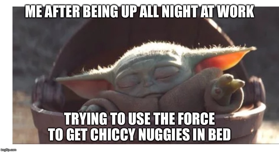 Baby yoda sleeping | ME AFTER BEING UP ALL NIGHT AT WORK; TRYING TO USE THE FORCE TO GET CHICCY NUGGIES IN BED | image tagged in baby yoda sleeping | made w/ Imgflip meme maker