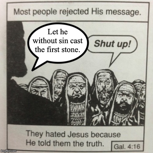 Jesus spoke up in support of an adulteress who was about to be stoned to death. | Let he without sin cast the first stone. | image tagged in they hated jesus because he told them the truth,sin,bible verse,jesus,prostitute,death penalty | made w/ Imgflip meme maker