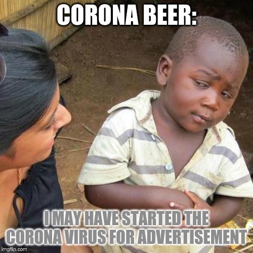 Third World Skeptical Kid Meme | CORONA BEER:; I MAY HAVE STARTED THE CORONA VIRUS FOR ADVERTISEMENT | image tagged in memes,third world skeptical kid | made w/ Imgflip meme maker