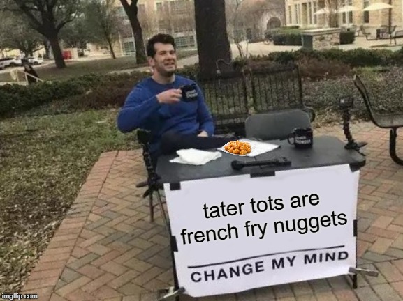 Change My Mind | tater tots are french fry nuggets | image tagged in memes,change my mind | made w/ Imgflip meme maker