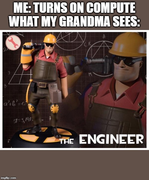 The engineer | ME: TURNS ON COMPUTE
WHAT MY GRANDMA SEES: | image tagged in the engineer | made w/ Imgflip meme maker