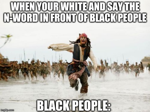 Jack Sparrow Being Chased Meme | WHEN YOUR WHITE AND SAY THE N-WORD IN FRONT OF BLACK PEOPLE; BLACK PEOPLE: | image tagged in memes,jack sparrow being chased | made w/ Imgflip meme maker