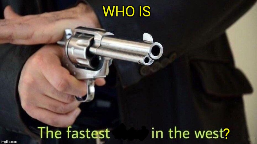 fastest draw | WHO IS ? | image tagged in fastest draw | made w/ Imgflip meme maker